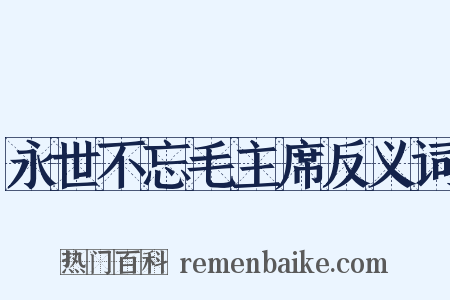 永世不忘毛主席反义词是什么意思的图片